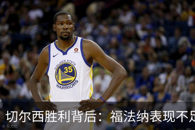 切尔西胜利背后：福法纳表现不足的警示