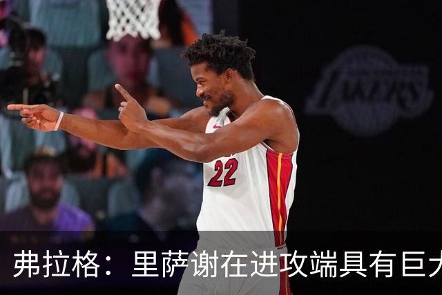 弗拉格：里萨谢在进攻端具有巨大的成长空间，他的多元化能力影响深远